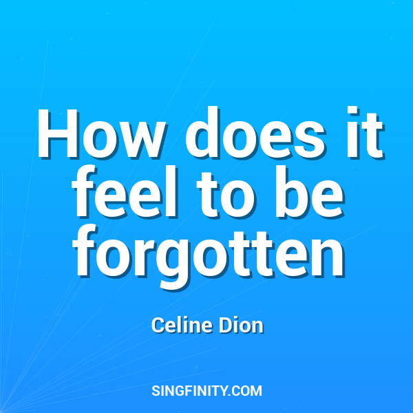 How does it feel to be forgotten