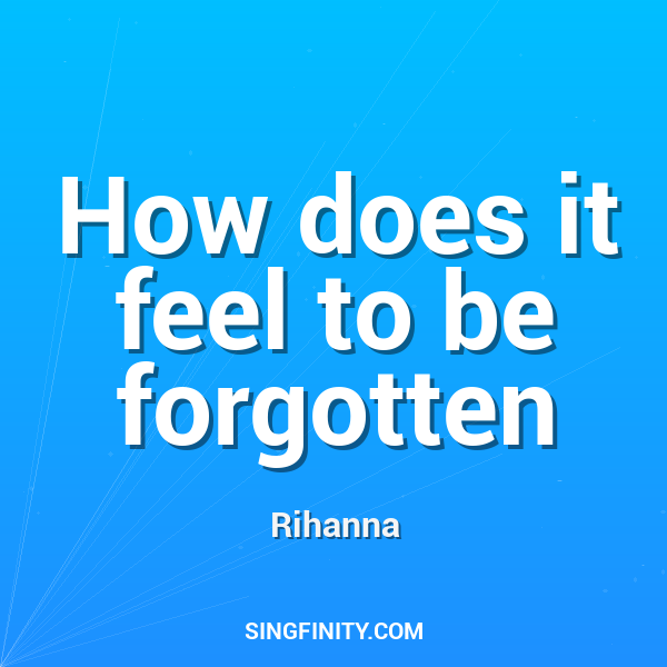 How does it feel to be forgotten