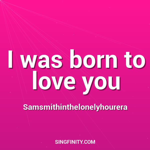 I was born to love you