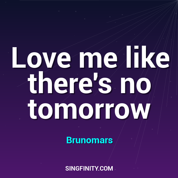 Love me like there's no tomorrow