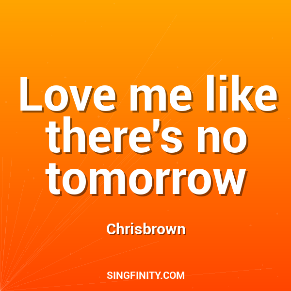 Love me like there's no tomorrow