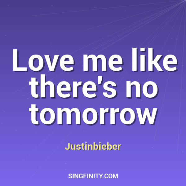 Love me like there's no tomorrow
