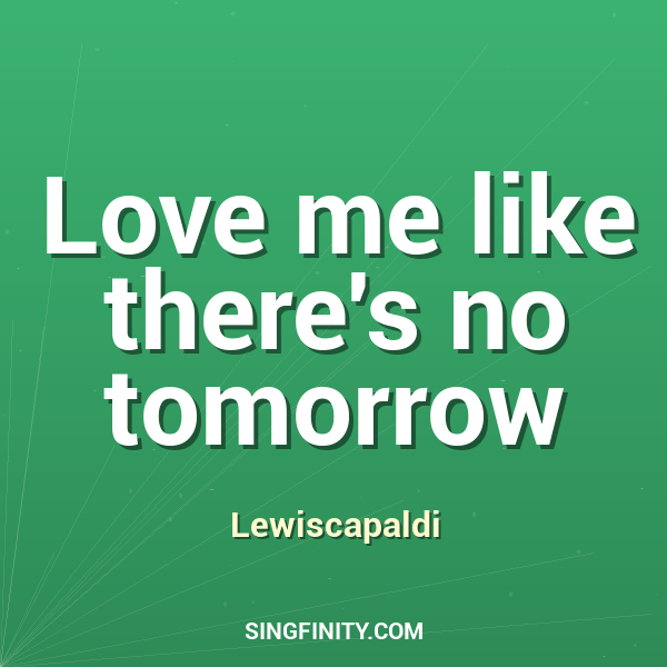 Love me like there's no tomorrow