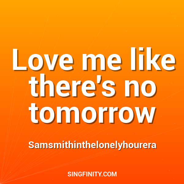 Love me like there's no tomorrow