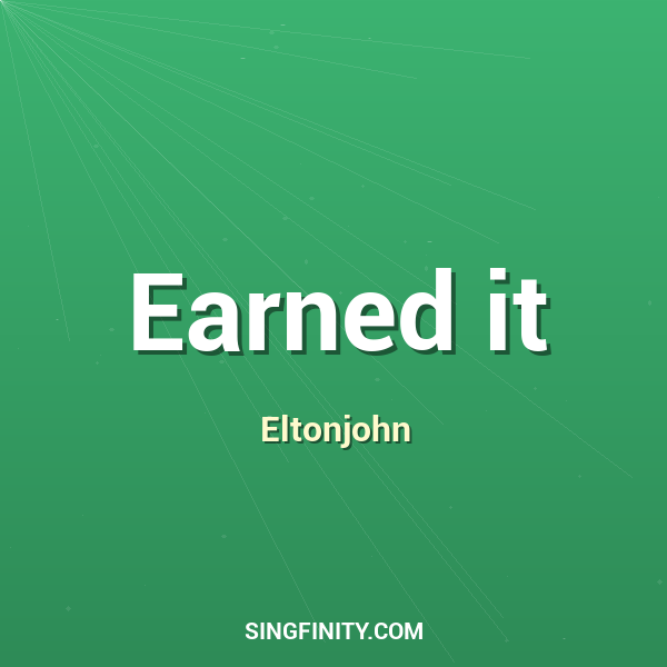Earned it