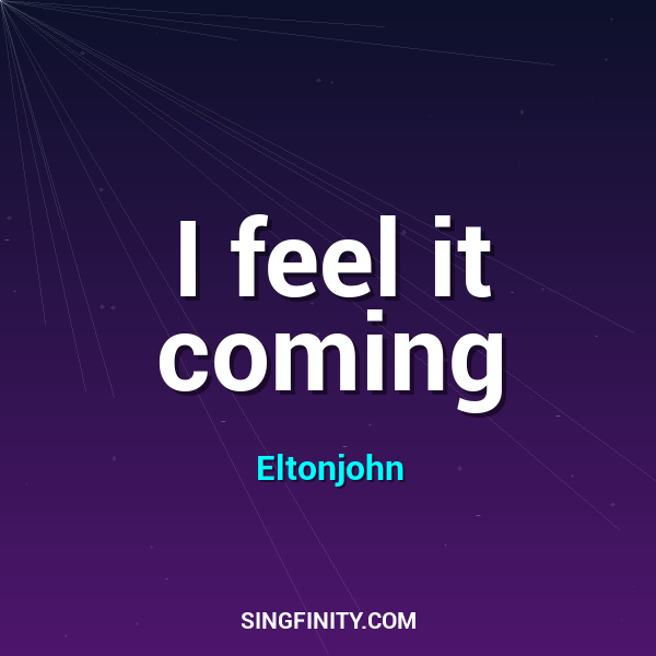I feel it coming