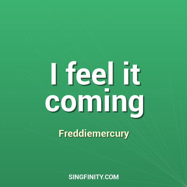 I feel it coming