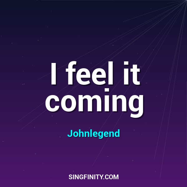 I feel it coming