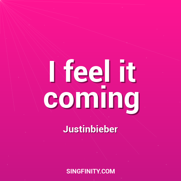 I feel it coming