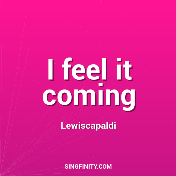I feel it coming