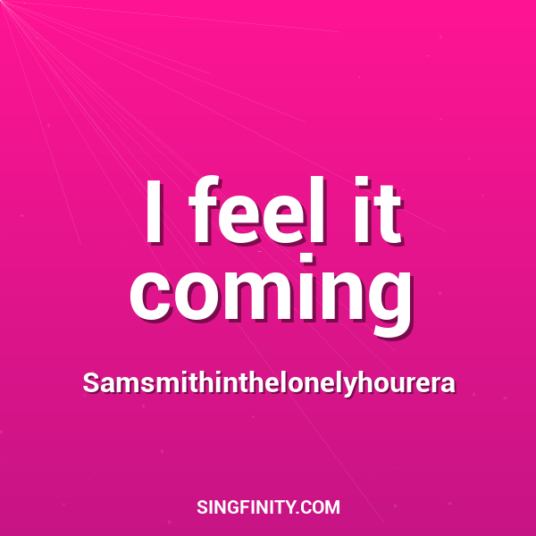 I feel it coming