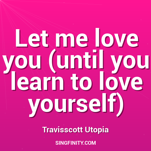 Let me love you (until you learn to love yourself)