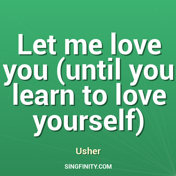 Let me love you (until you learn to love yourself)