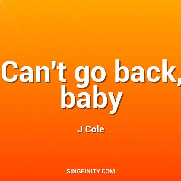 Can't go back, baby