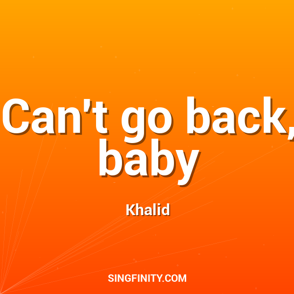 Can't go back, baby