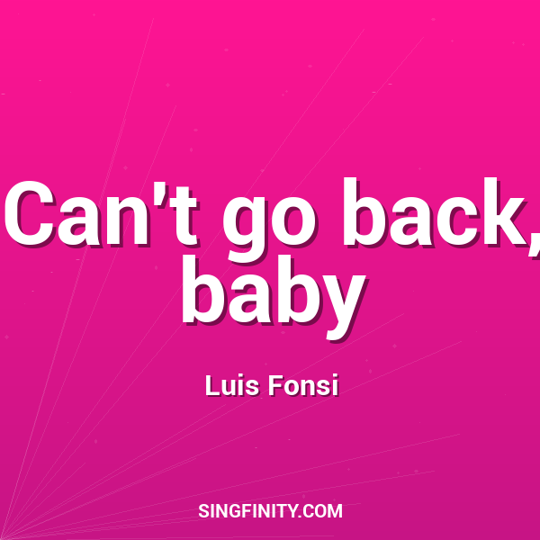 Can't go back, baby