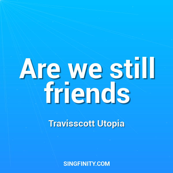Are we still friends