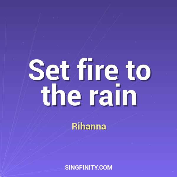 Set fire to the rain